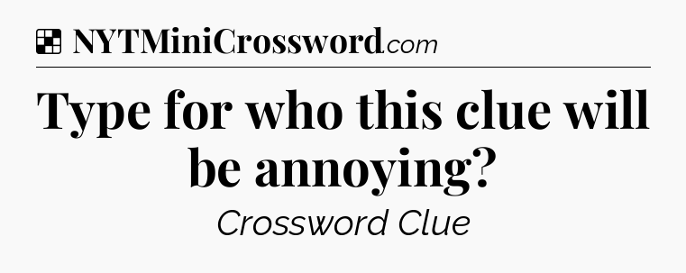 Solution: Type for who this clue will be annoying - NYT Crossword