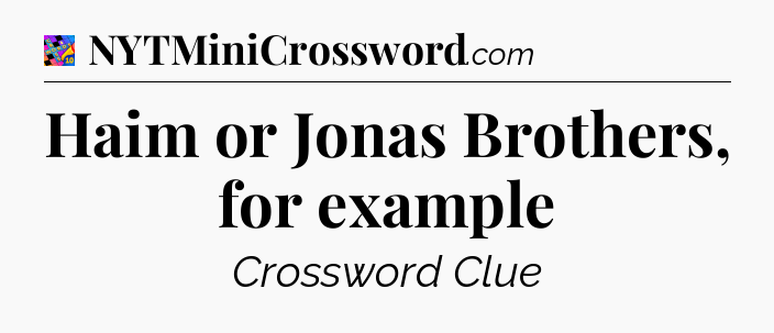 Haim or Jonas Brothers, for example Crossword Clue