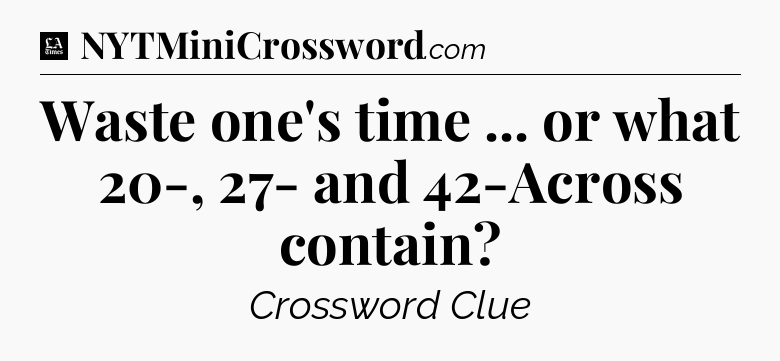 Waste one's time ... or what 20-, 27- and 42-Across contain - LA Times Crossword