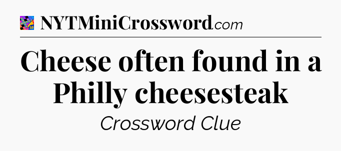 Cheese often found in a Philly cheesesteak Crossword Clue