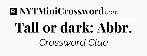 Tall or dark: Abbr - LA Times Crossword