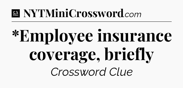 *Employee insurance coverage, briefly - LA Times Crossword
