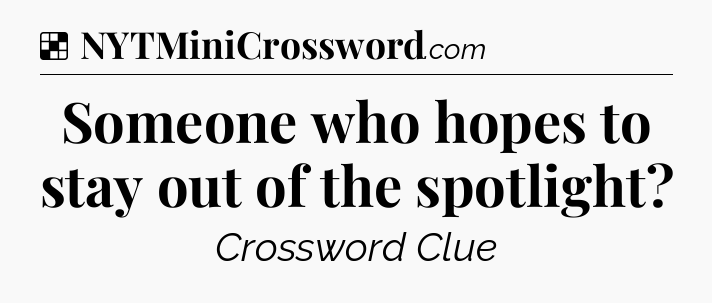Solution: Someone who hopes to stay out of the spotlight - NYT Crossword