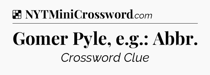 Solution: Gomer Pyle, e.g.: Abbr - NYT Crossword