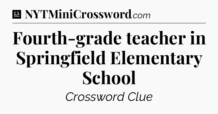 Fourth-grade teacher in Springfield Elementary School - LA Times Crossword