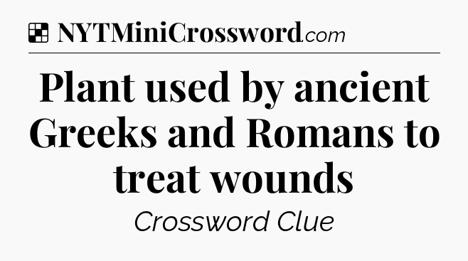 Solution: Plant used by ancient Greeks and Romans to treat wounds - NYT Crossword