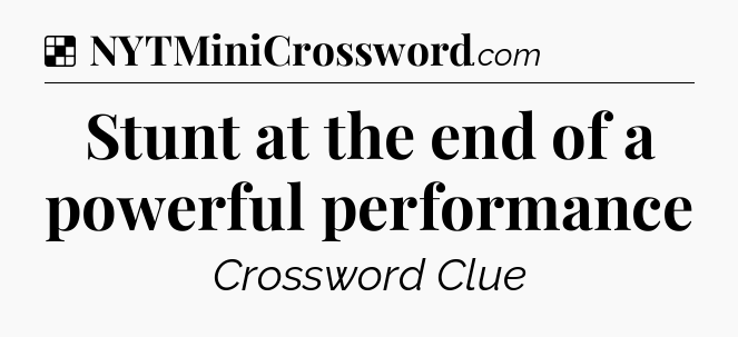 Solution: Stunt at the end of a powerful performance - NYT Crossword
