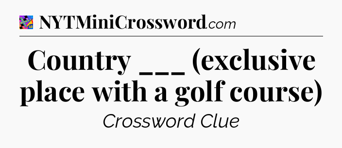 Country ___ (exclusive place with a golf course) Crossword Clue
