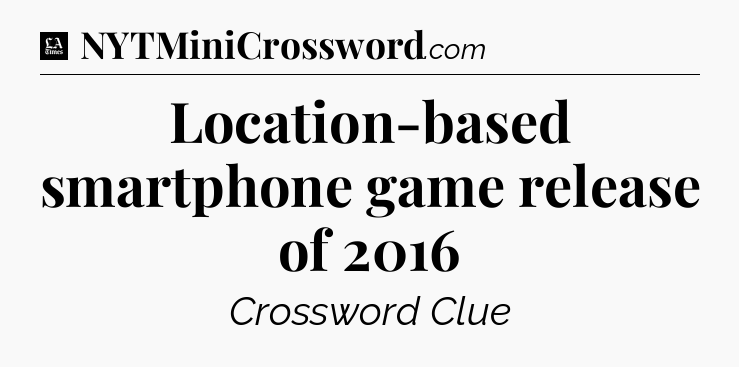 Location-based smartphone game release of 2016 - LA Times Crossword