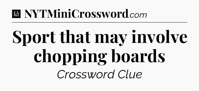 Sport that may involve chopping boards - LA Times Crossword