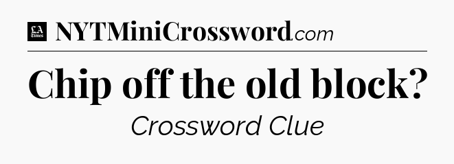 Chip off the old block - LA Times Crossword