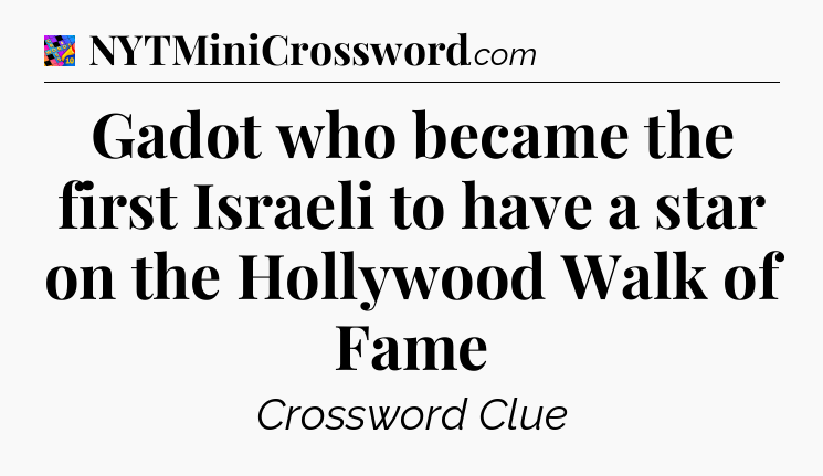 Gadot who became the first Israeli to have a star on the Hollywood Walk of Fame Crossword Clue