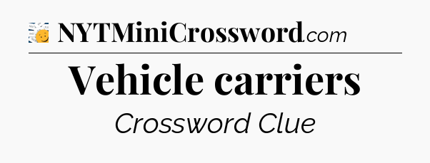 Vehicle carriers - 7 Little Words