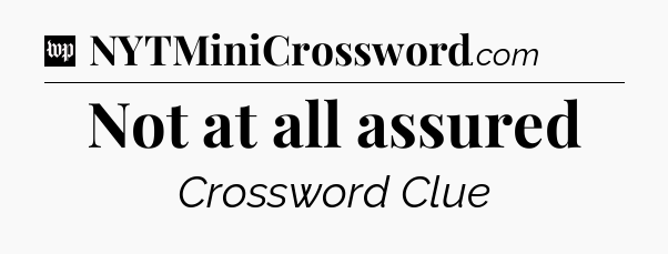 Not at all assured Crossword Clue