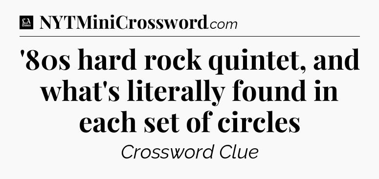 '80s hard rock quintet, and what's literally found in each set of circles - LA Times Crossword