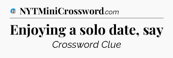 Enjoying a solo date, say Crossword Clue