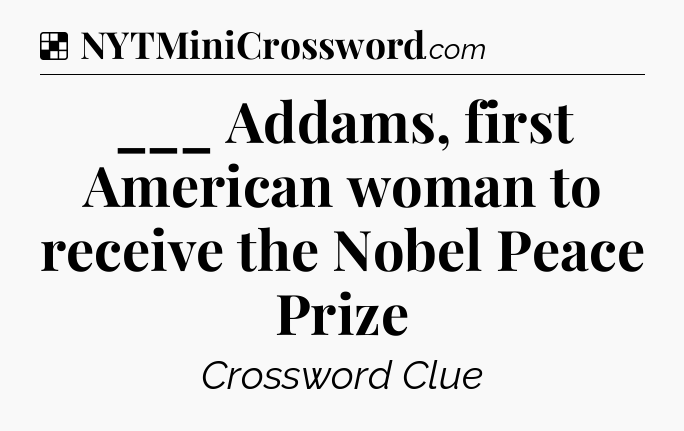 Solution: ___ Addams, first American woman to receive the Nobel Peace Prize - NYT Crossword