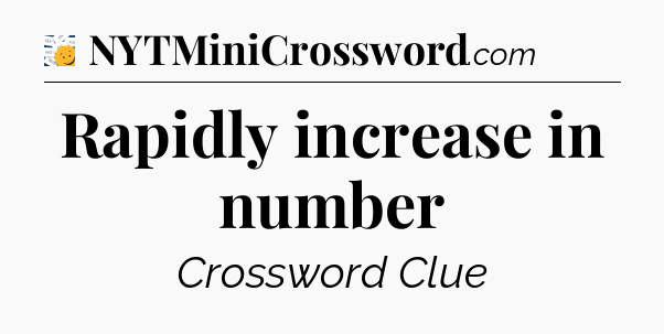 Rapidly increase in number - 7 Little Words