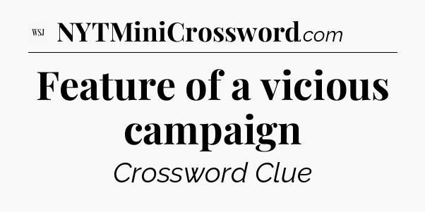 Feature of a vicious campaign - WSJ Crossword