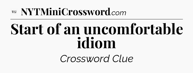 Start of an uncomfortable idiom - WSJ Crossword
