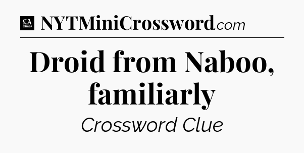 Droid from Naboo, familiarly - LA Times Crossword