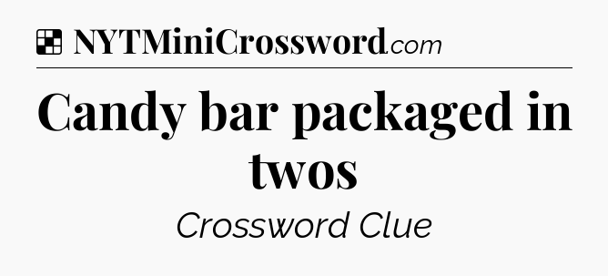 Solution: Candy bar packaged in twos - NYT Crossword