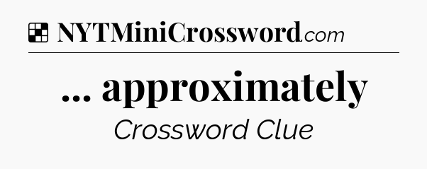 Solution: ... approximately - NYT Crossword