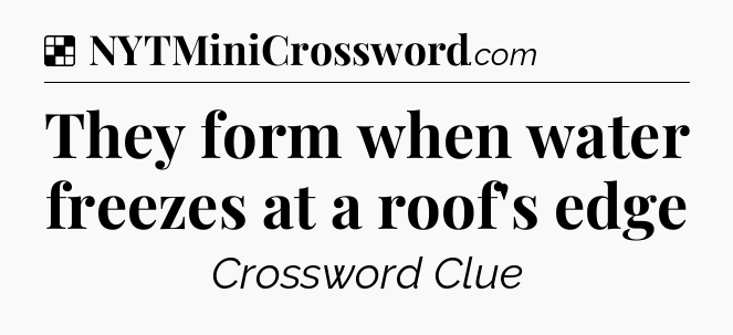 Solution: They form when water freezes at a roof's edge - NYT Crossword