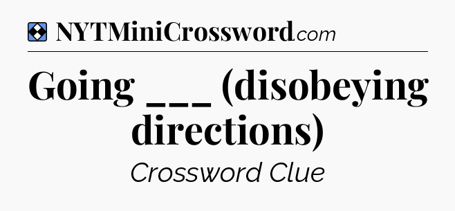 Solution: Going ___ (disobeying directions) - NYT Mini Crossword