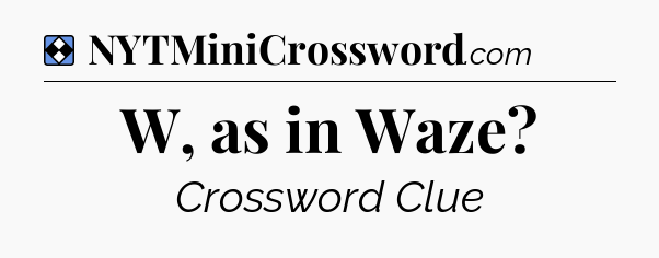 Solution: W, as in Waze - NYT Mini Crossword