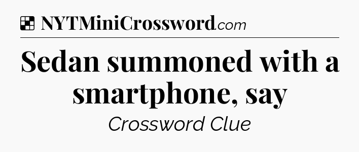 Solution: Sedan summoned with a smartphone, say - NYT Crossword