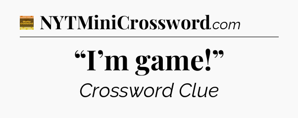 “I’m game!” - Eugene Sheffer Crossword