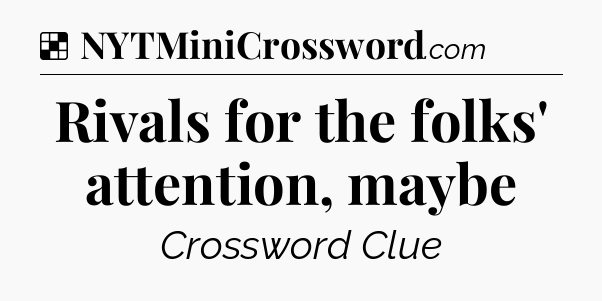 Solution: Rivals for the folks' attention, maybe - NYT Crossword