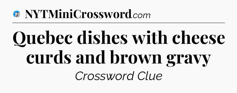 Quebec dishes with cheese curds and brown gravy Crossword Clue