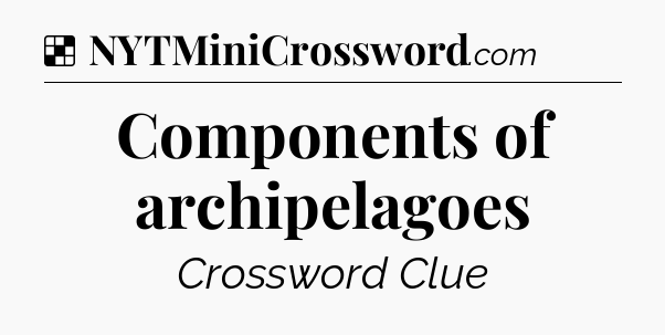 Solution: Components of archipelagoes - NYT Crossword