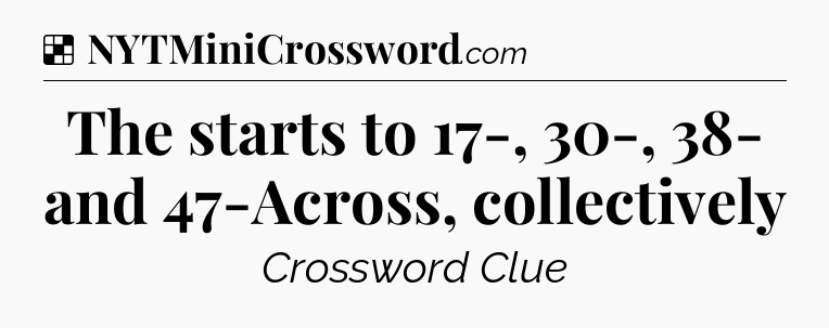 Solution: The starts to 17-, 30-, 38- and 47-Across, collectively - NYT Crossword