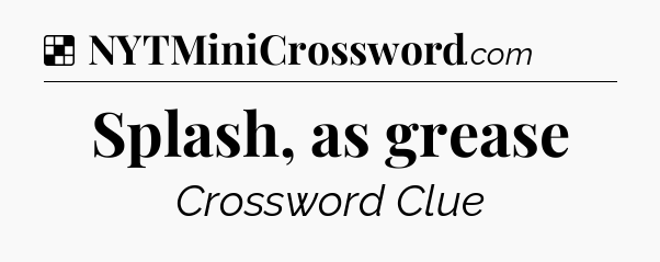 Solution: Splash, as grease - NYT Crossword