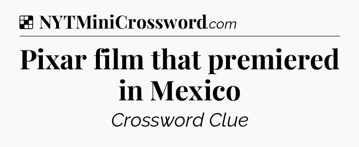 Solution: Pixar film that premiered in Mexico - NYT Crossword