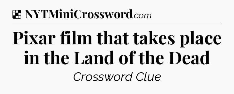 Solution: Pixar film that takes place in the Land of the Dead - NYT Crossword