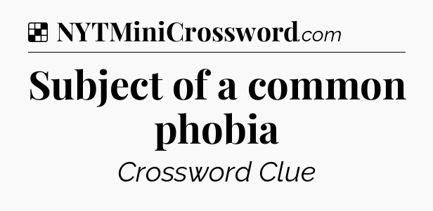 Solution: Subject of a common phobia - NYT Crossword