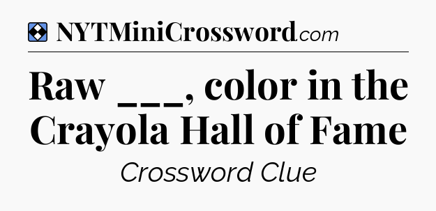 Solution: Raw ___, color in the Crayola Hall of Fame - NYT Mini Crossword