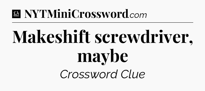 Makeshift screwdriver, maybe - LA Times Crossword