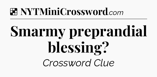 Solution: Smarmy preprandial blessing - NYT Crossword