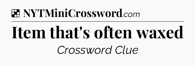 Solution: Item that's often waxed - NYT Crossword