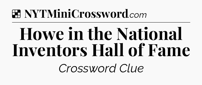 Solution: Howe in the National Inventors Hall of Fame - NYT Crossword