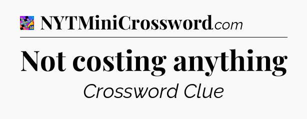 Not costing anything Crossword Clue
