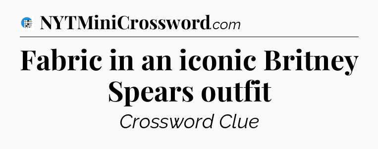 Fabric in an iconic Britney Spears outfit Crossword Clue