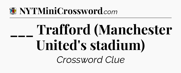 ___ Trafford (Manchester United's stadium) Crossword Clue