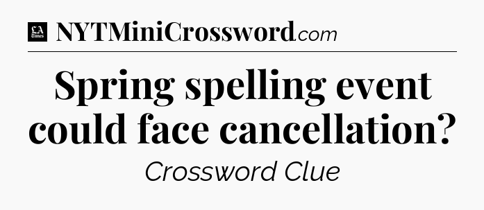 Spring spelling event could face cancellation - LA Times Crossword