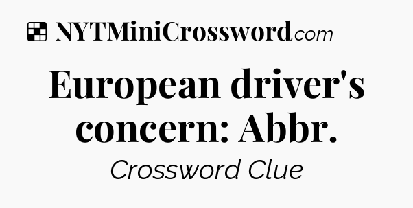 Solution: European driver's concern: Abbr - NYT Crossword